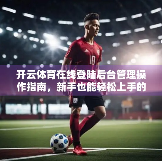 开云体育在线登陆后台管理操作指南，新手也能轻松上手的高效管理秘籍！