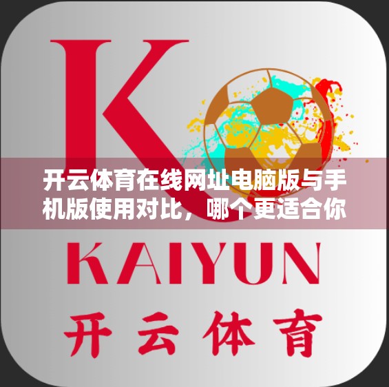开云体育在线网址电脑版与手机版使用对比，哪个更适合你？深度测评告诉你答案！