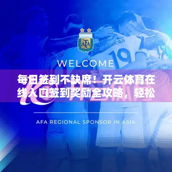 每日签到不缺席！开云体育在线入口签到奖励全攻略，轻松薅羊毛还能涨经验！