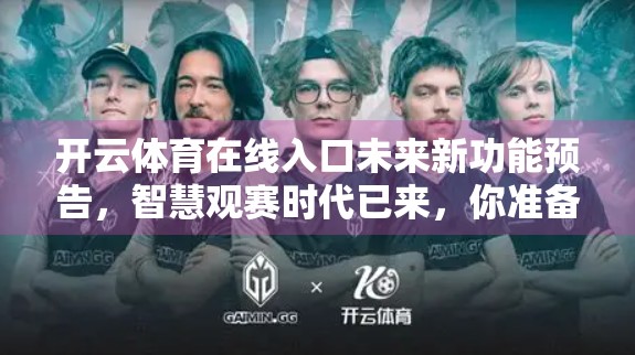 开云体育在线入口未来新功能预告，智慧观赛时代已来，你准备好了吗？