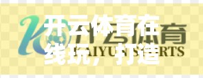 开云体育在线玩，打造极致体育体验—让每一场赛事都触手可及