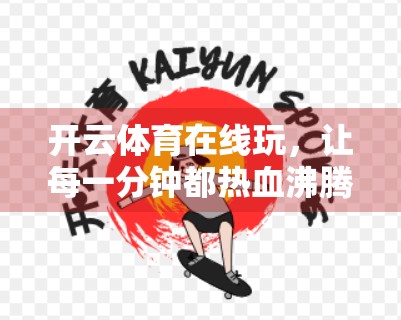 开云体育在线玩，让每一分钟都热血沸腾，体育迷的数字新乐园！