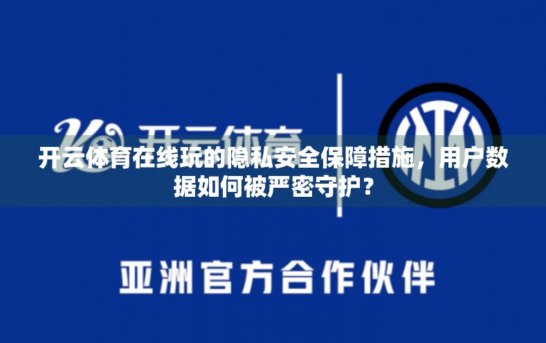 开云体育在线玩的隐私安全保障措施，用户数据如何被严密守护？