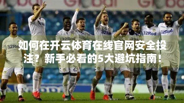 如何在开云体育在线官网安全投注？新手必看的5大避坑指南！