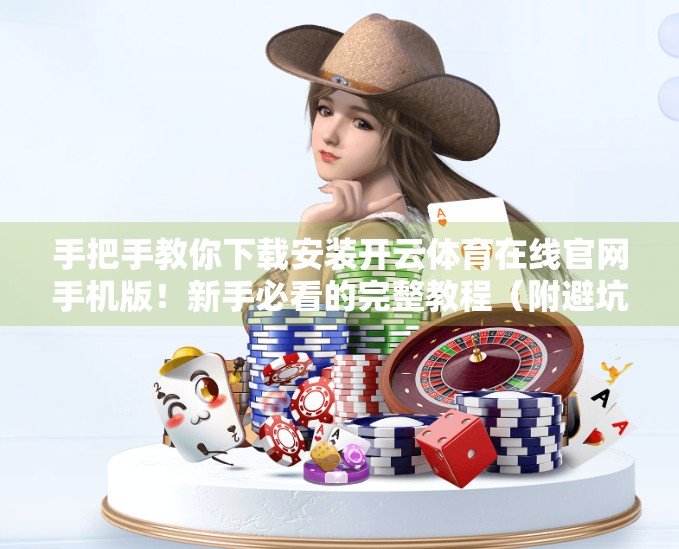 手把手教你下载安装开云体育在线官网手机版！新手必看的完整教程（附避坑指南）