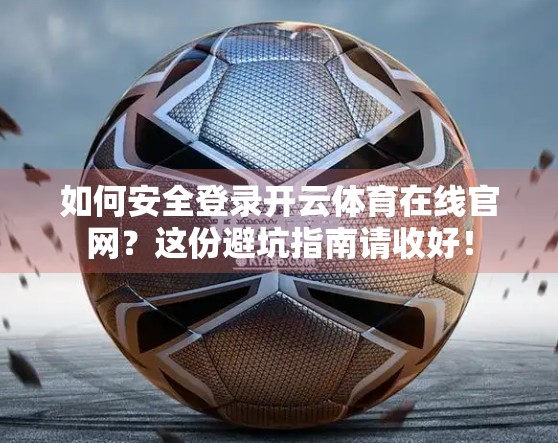 如何安全登录开云体育在线官网？这份避坑指南请收好！