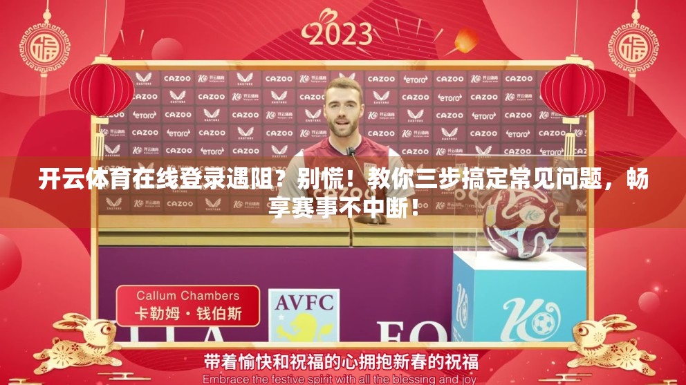 开云体育在线登录遇阻？别慌！教你三步搞定常见问题，畅享赛事不中断！