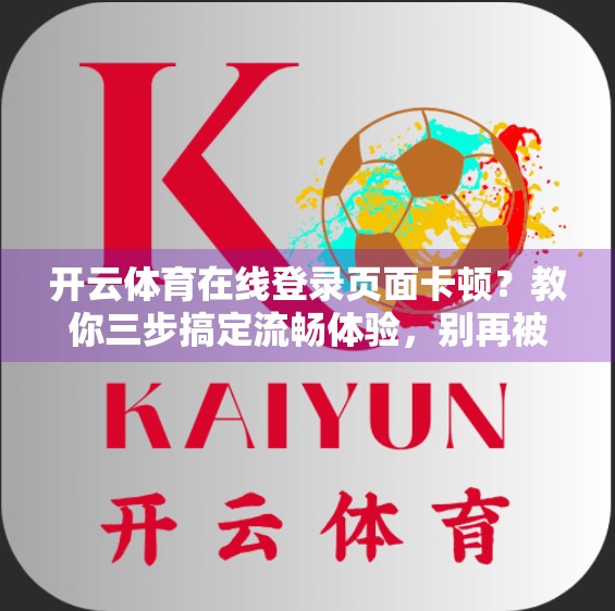 开云体育在线登录页面卡顿？教你三步搞定流畅体验，别再被加载中折磨了！