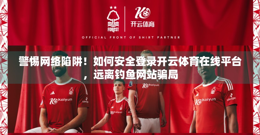 警惕网络陷阱！如何安全登录开云体育在线平台，远离钓鱼网站骗局