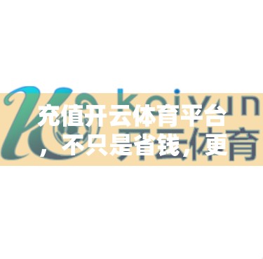 充值开云体育平台，不只是省钱，更是解锁精彩赛事的钥匙！