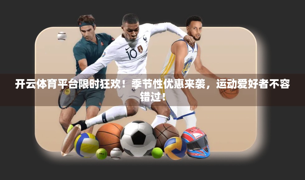 开云体育平台限时狂欢！季节性优惠来袭，运动爱好者不容错过！