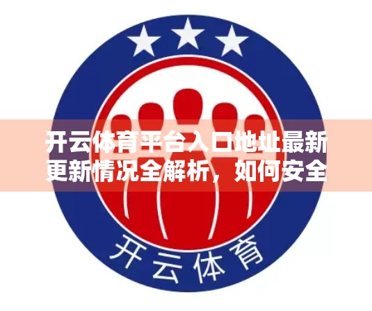 开云体育平台入口地址最新更新情况全解析，如何安全访问、避免钓鱼陷阱？