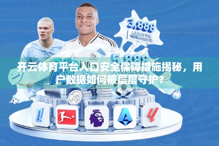 开云体育平台入口安全保障措施揭秘，用户数据如何被层层守护？