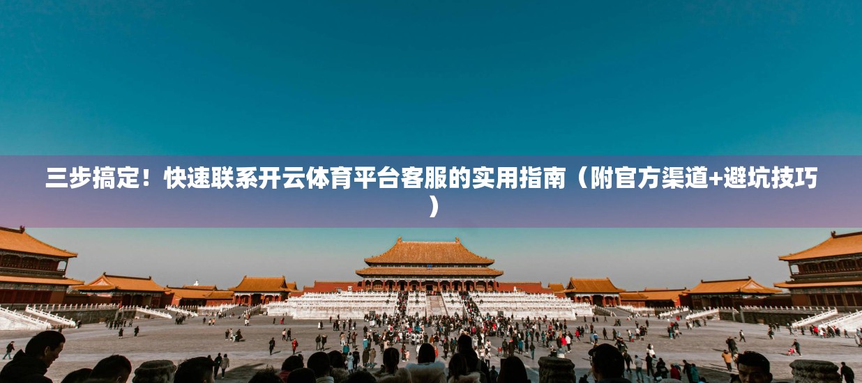 三步搞定！快速联系开云体育平台客服的实用指南（附官方渠道+避坑技巧）