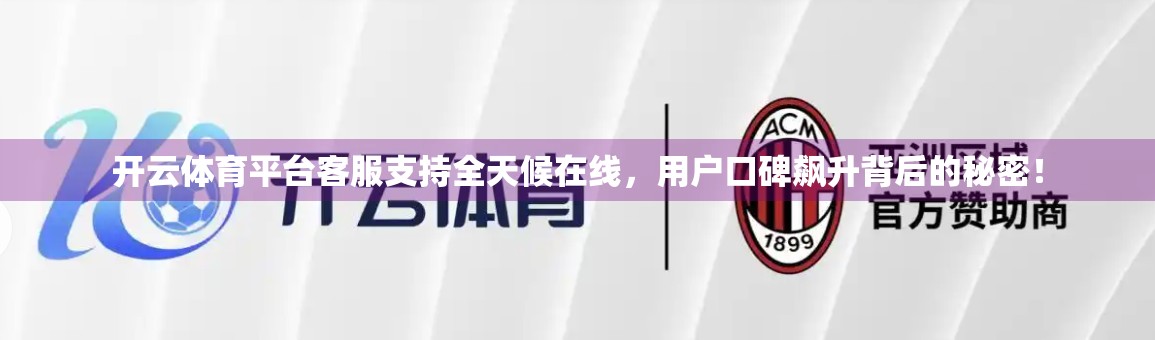 开云体育平台客服支持全天候在线，用户口碑飙升背后的秘密！