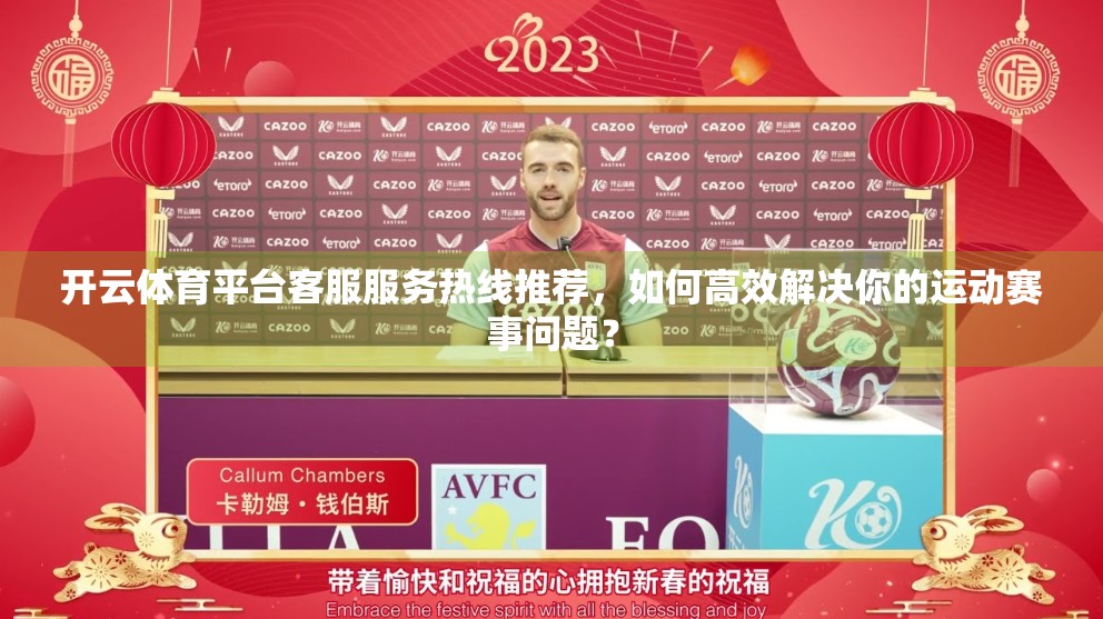 开云体育平台客服服务热线推荐，如何高效解决你的运动赛事问题？