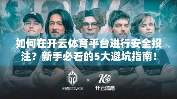 如何在开云体育平台进行安全投注？新手必看的5大避坑指南！