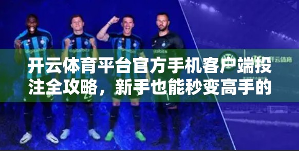 开云体育平台官方手机客户端投注全攻略，新手也能秒变高手的5步操作指南！