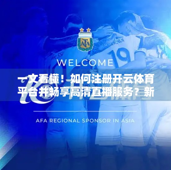 一文看懂！如何注册开云体育平台并畅享高清直播服务？新手必看指南