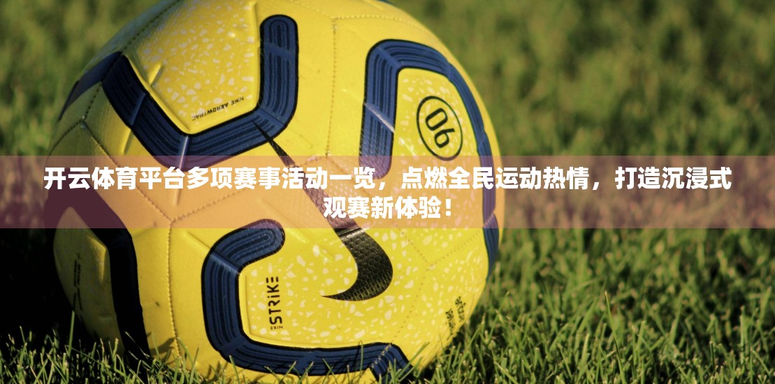 开云体育平台多项赛事活动一览，点燃全民运动热情，打造沉浸式观赛新体验！