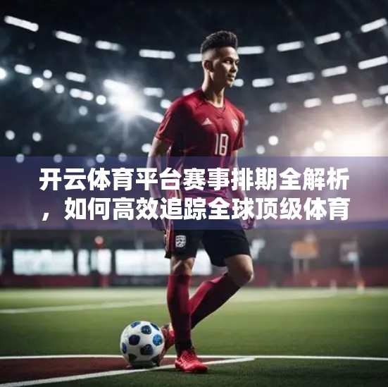 开云体育平台赛事排期全解析，如何高效追踪全球顶级体育赛事？