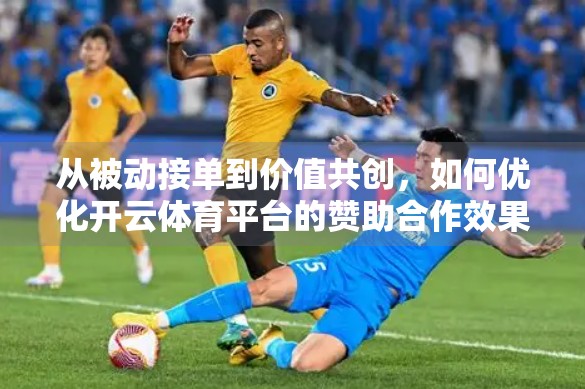 从被动接单到价值共创，如何优化开云体育平台的赞助合作效果？