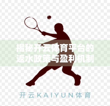 揭秘开云体育平台的返水政策与盈利机制，是福利还是陷阱？