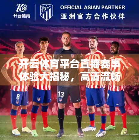 开云体育平台直播赛事体验大揭秘，高清流畅背后，是技术实力还是用户红利？