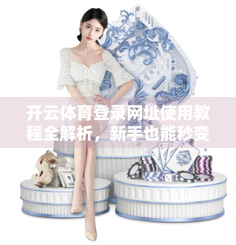开云体育登录网址使用教程全解析，新手也能秒变老手的实用指南！