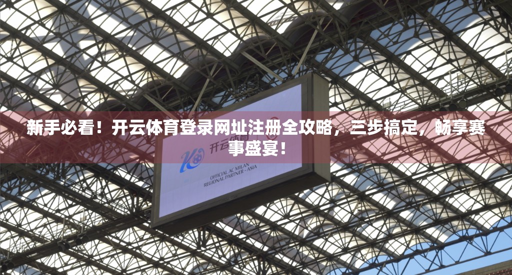 新手必看！开云体育登录网址注册全攻略，三步搞定，畅享赛事盛宴！