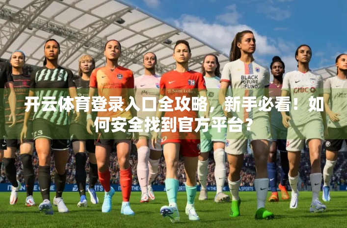 开云体育登录入口全攻略，新手必看！如何安全找到官方平台？