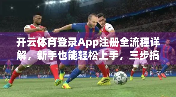 开云体育登录App注册全流程详解，新手也能轻松上手，三步搞定账号开通！