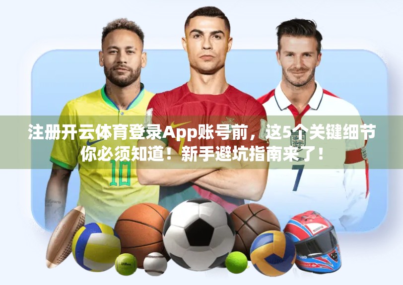 注册开云体育登录App账号前，这5个关键细节你必须知道！新手避坑指南来了！