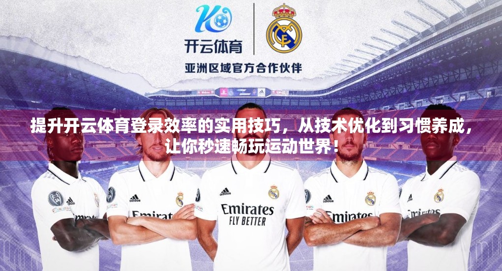 提升开云体育登录效率的实用技巧，从技术优化到习惯养成，让你秒速畅玩运动世界！