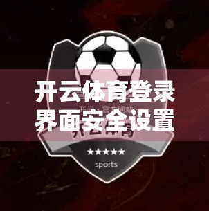 开云体育登录界面安全设置全攻略，保护你的账号，从这一步开始！
