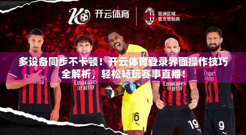 多设备同步不卡顿！开云体育登录界面操作技巧全解析，轻松畅玩赛事直播！
