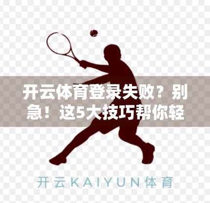 开云体育登录失败？别急！这5大技巧帮你轻松搞定账号问题！
