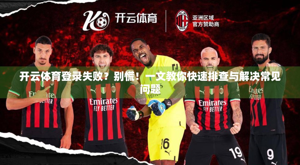 开云体育登录失败？别慌！一文教你快速排查与解决常见问题