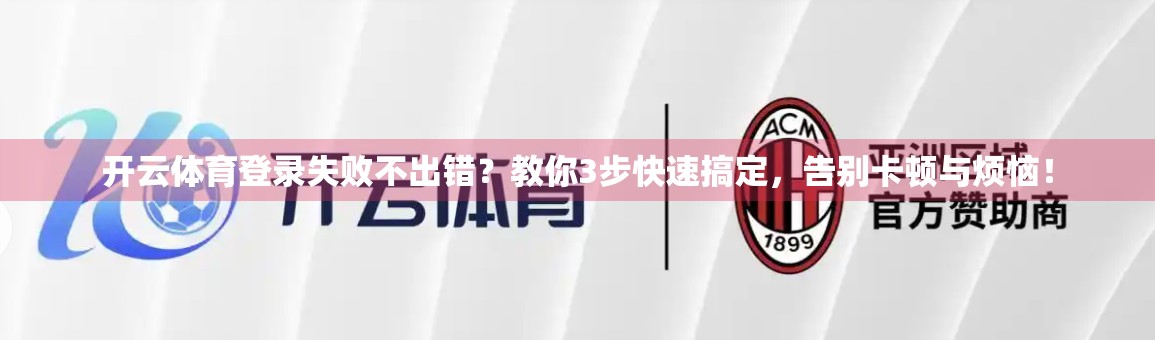 开云体育登录失败不出错？教你3步快速搞定，告别卡顿与烦恼！