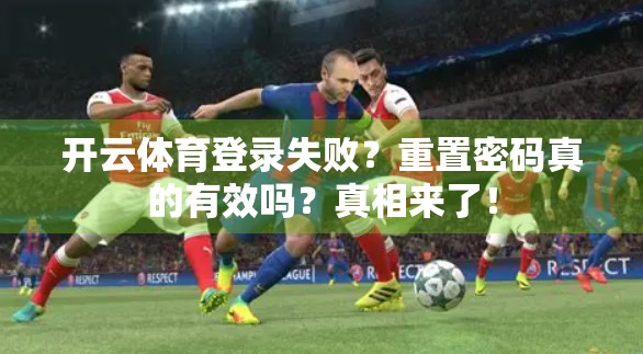 开云体育登录失败？重置密码真的有效吗？真相来了！