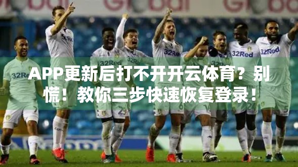 APP更新后打不开开云体育？别慌！教你三步快速恢复登录！