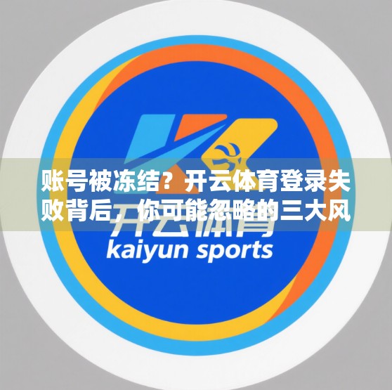 账号被冻结？开云体育登录失败背后，你可能忽略的三大风险！