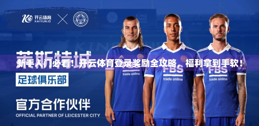 新手入门必看！开云体育登录奖励全攻略，福利拿到手软！