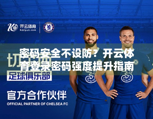 密码安全不设防？开云体育登录密码强度提升指南来了！