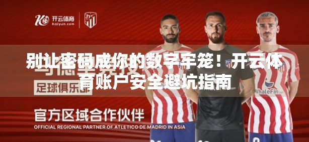 别让密码成你的数字牢笼！开云体育账户安全避坑指南