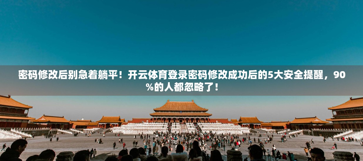 密码修改后别急着躺平！开云体育登录密码修改成功后的5大安全提醒，90%的人都忽略了！