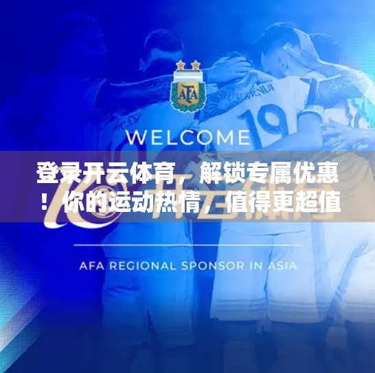 登录开云体育，解锁专属优惠！你的运动热情，值得更超值的陪伴！