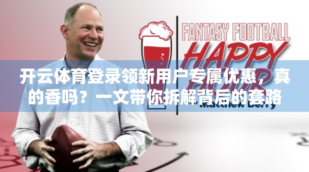 开云体育登录领新用户专属优惠，真的香吗？一文带你拆解背后的套路与真实体验！