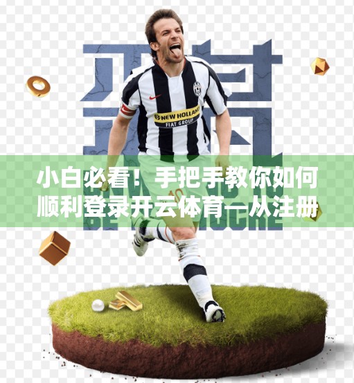 小白必看！手把手教你如何顺利登录开云体育—从注册到畅玩的完整指南