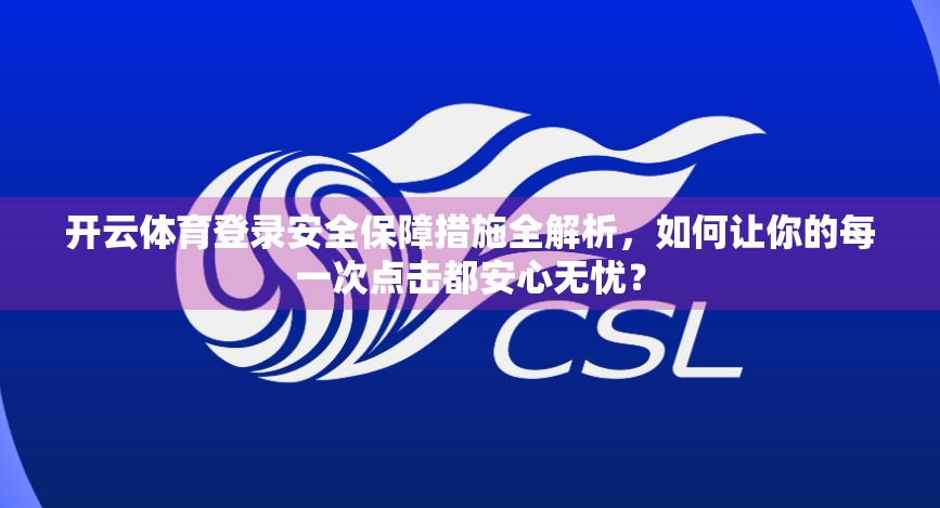 开云体育登录安全保障措施全解析，如何让你的每一次点击都安心无忧？